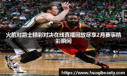 火箭对爵士精彩对决在线直播回放尽享2月赛事精彩瞬间
