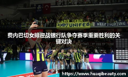 费内巴切女排迎战银行队争夺赛季重要胜利的关键对决